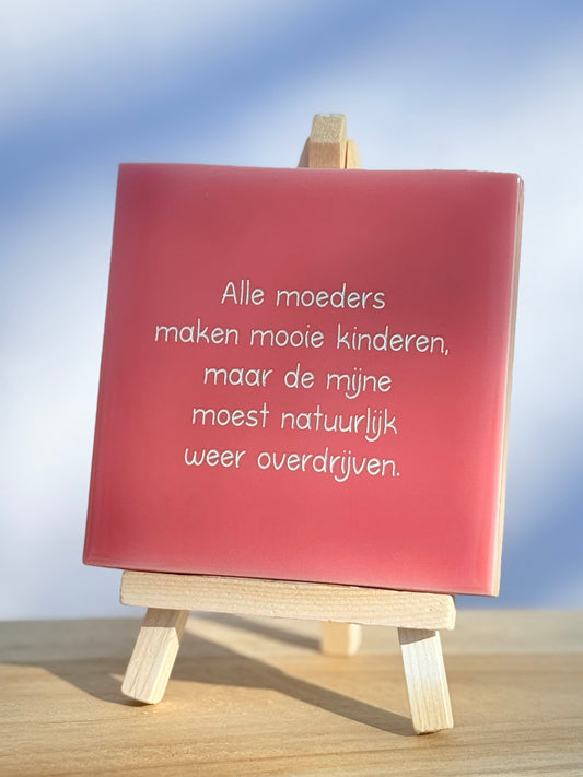 Tegeltje - Alle moeders maken mooie kinderen.