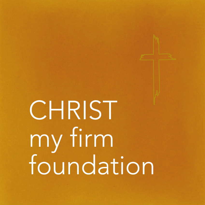CHRIST my firm foundation