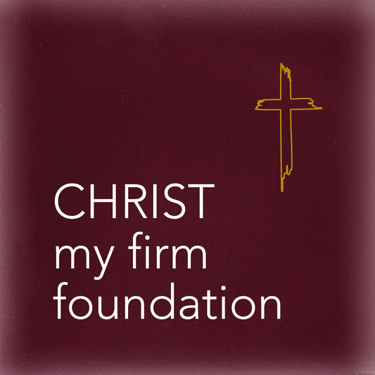 CHRIST my firm foundation