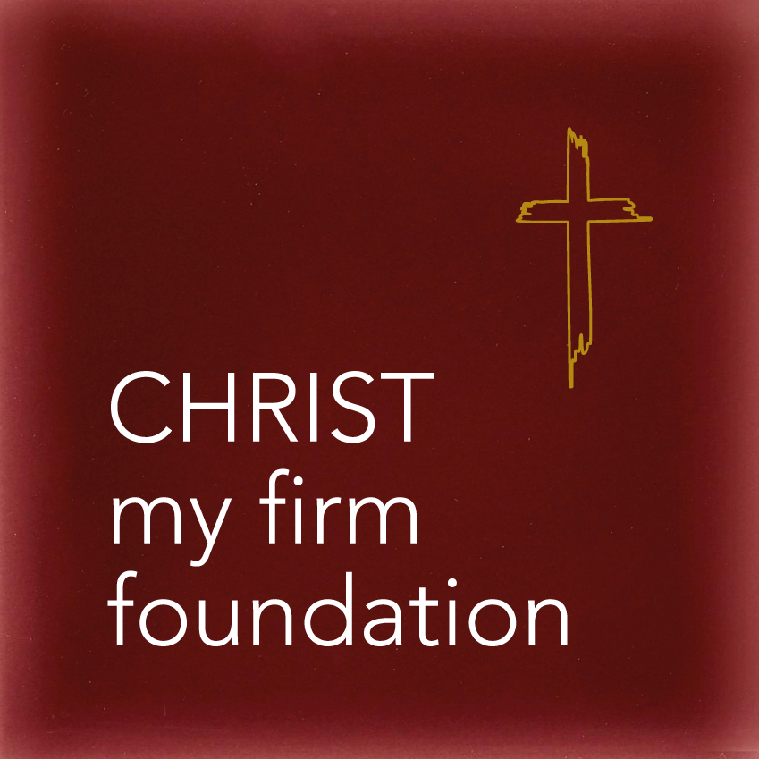 CHRIST my firm foundation