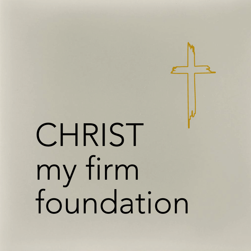 CHRIST my firm foundation