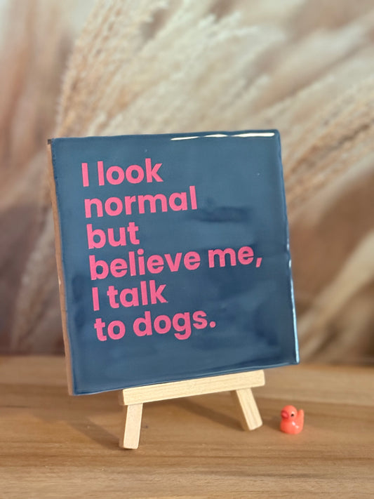 Tegeltje - I Look normal but believe me, I talk to dogs.