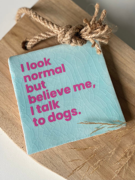 Tegeltje  I look normal but believe me I talk to dogs
