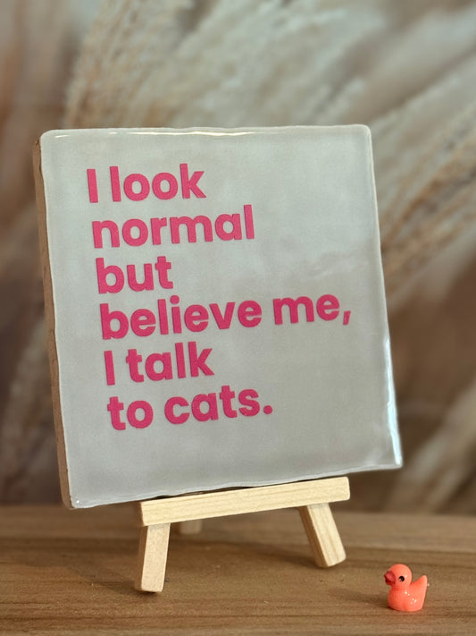 Tegeltje - I Look normal but believe me, I talk to cats.