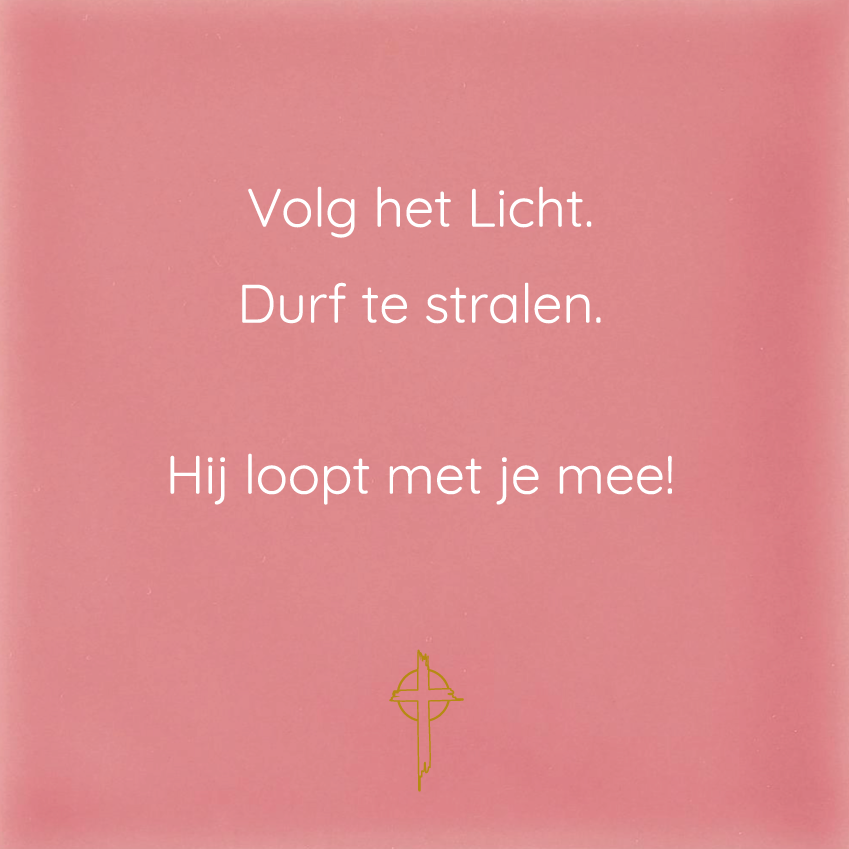 Volg het Licht. Durf te stralen.